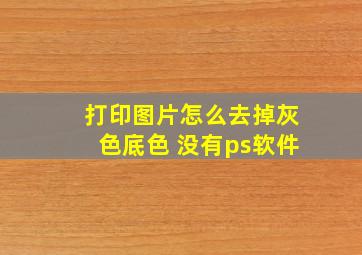 打印图片怎么去掉灰色底色 没有ps软件